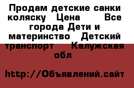 Продам детские санки-коляску › Цена ­ 2 - Все города Дети и материнство » Детский транспорт   . Калужская обл.